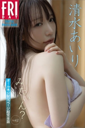 清水あいり みたいん? vol.2 オール未公開110ページ超完全版 FRIDAYデジタル写真集 (FRIDAYデジタル写真集) cover